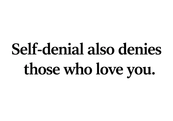 Self-denial also denies those who love you. - Yasu.S